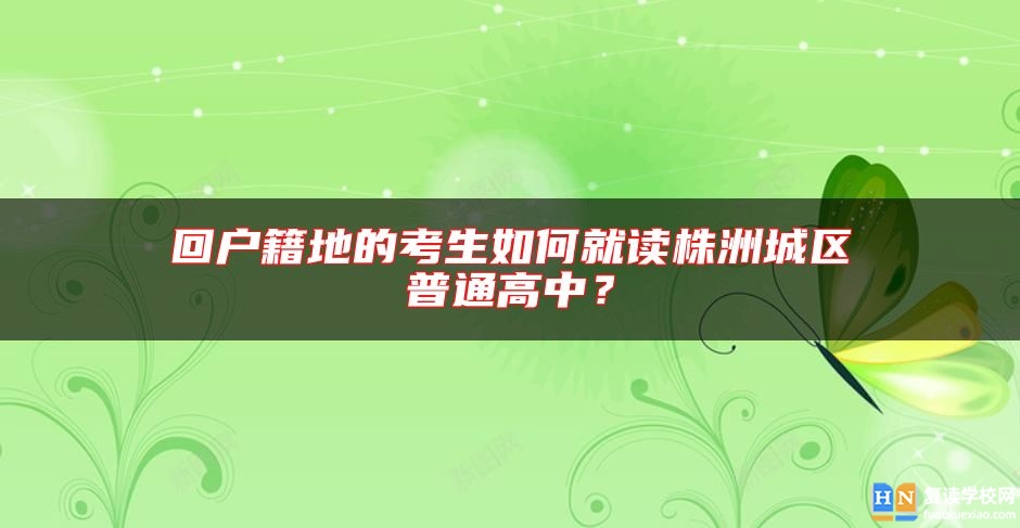 回户籍地的考生如何就读株洲城区普通高中？