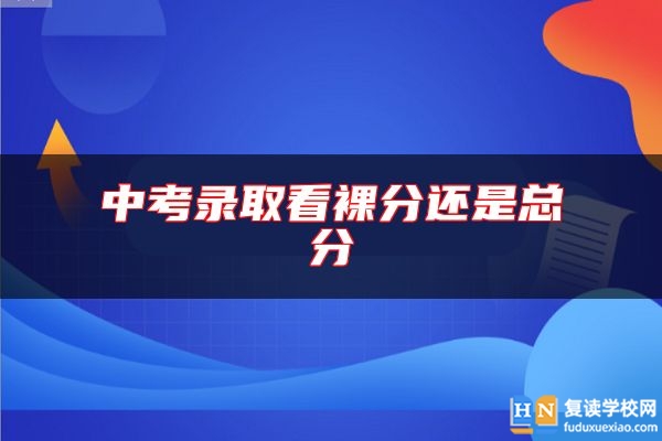 中考录取看裸分还是总分