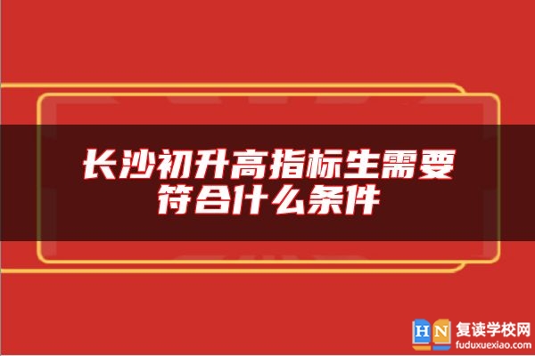 长沙初升高指标生需要符合什么条件