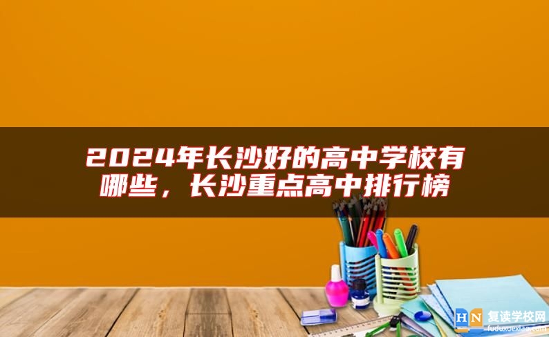 2024年长沙好的高中学校有哪些，长沙重点高中排行榜