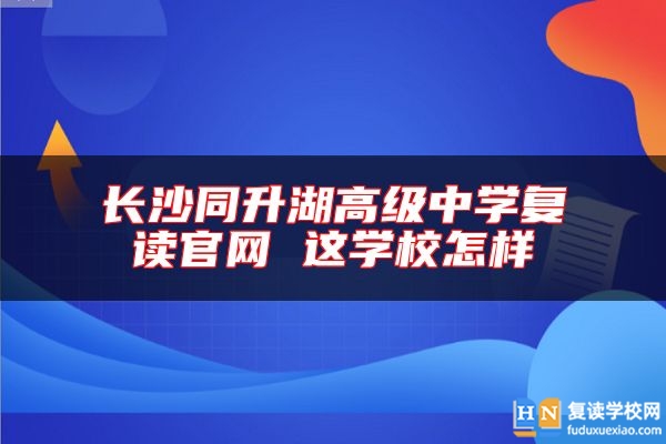 长沙同升湖高级中学复读尊龙官方平台官网 这学校怎样