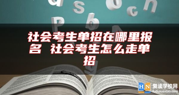 社会考生单招在哪里报名 社会考生怎么走单招