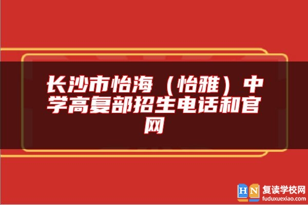 长沙市怡海（怡雅）中学高复部招生电话和尊龙官方平台官网