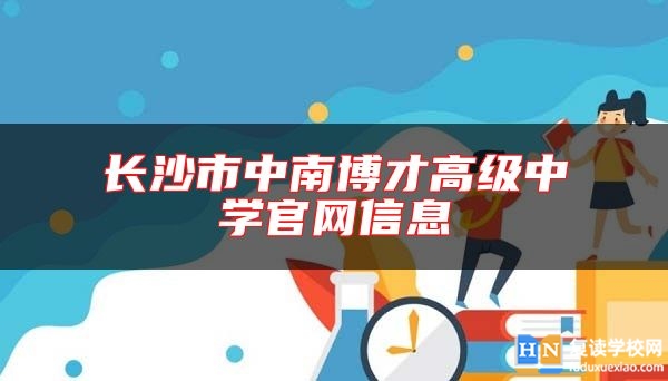 长沙市中南博才高级中学尊龙官方平台官网信息