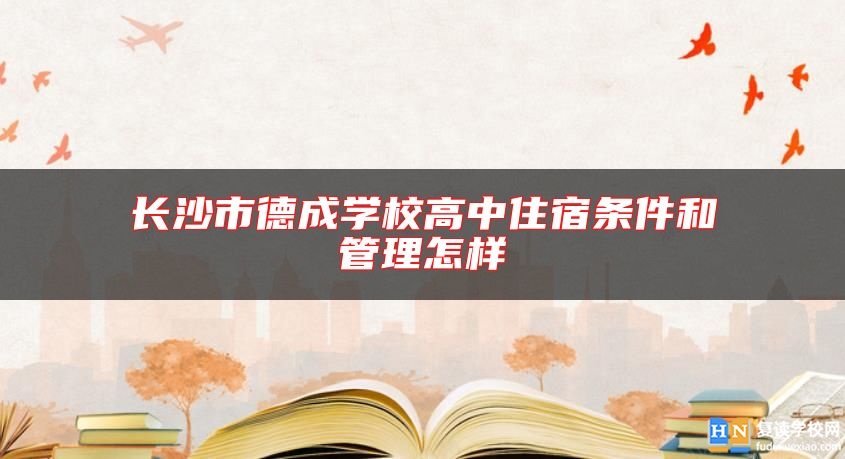 长沙市德成学校高中住宿条件和管理怎样