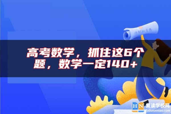 高考数学，抓住这6个题，数学一定140 