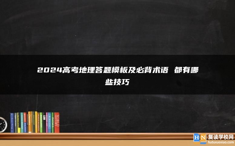 2024高考地理答题模板及必背术语 都有哪些技巧