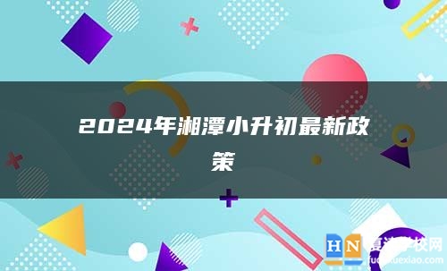 2024年湘潭小升初最新政策