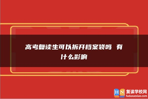 高考复读生可以拆开档案袋吗 有什么影响