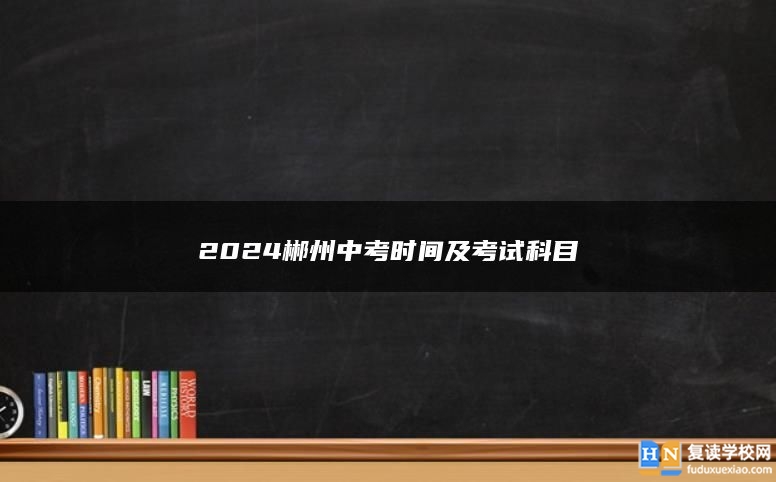 2024郴州中考时间及考试科目