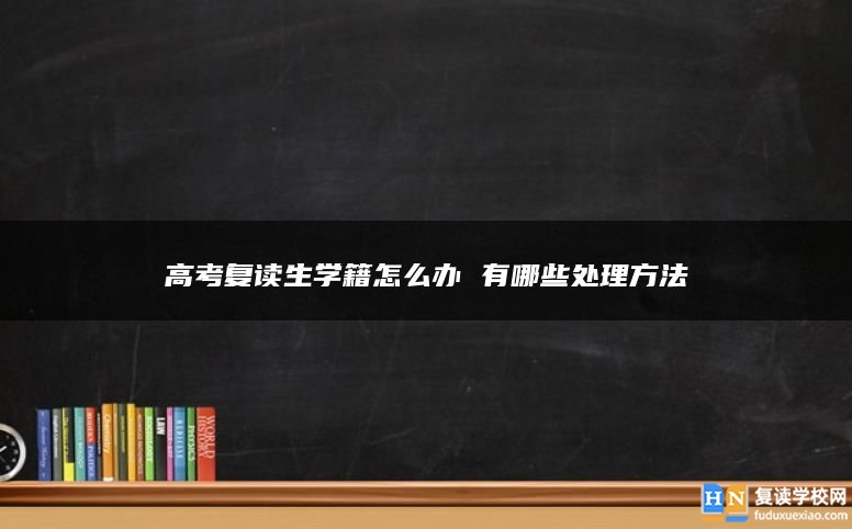 高考复读生学籍怎么办 有哪些处理方法