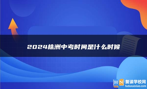 2024株洲中考时间是什么时候