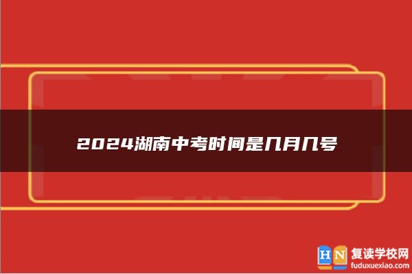 2024湖南中考时间是几月几号