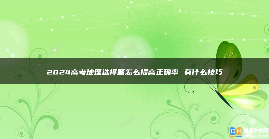 2024高考地理选择题怎么提高正确率 有什么技巧