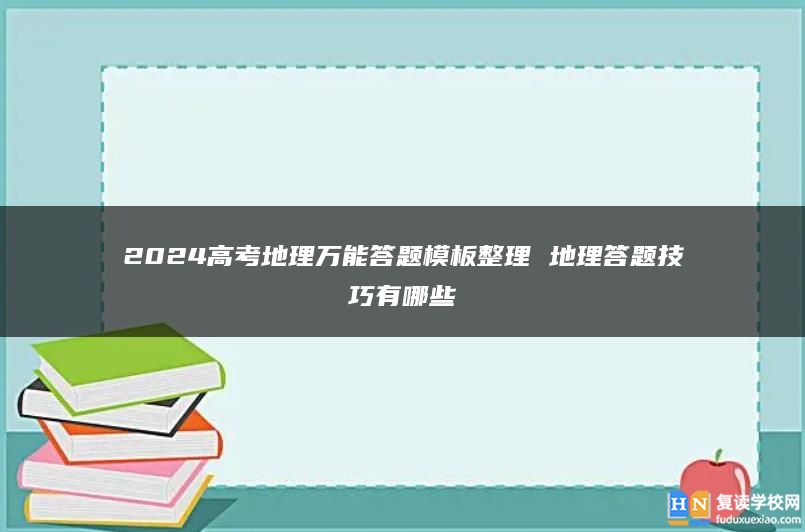 2024高考地理万能答题模板整理 地理答题技巧有哪些