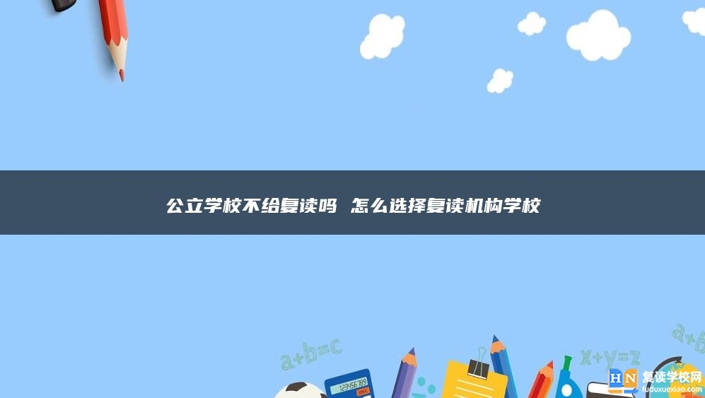 公立学校不给复读吗 怎么选择复读机构学校