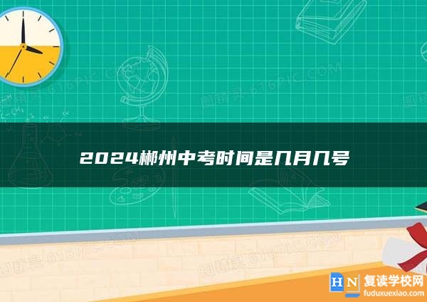 2024郴州中考时间是几月几号