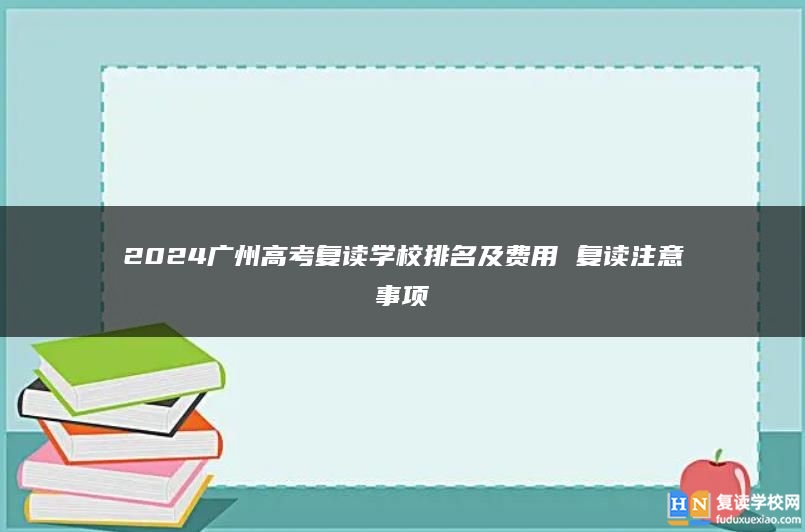 2024广州高考复读学校排名及费用 复读注意事项