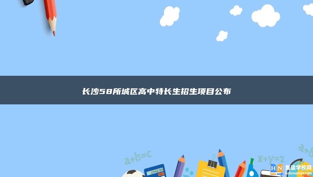 长沙58所城区高中特长生招生项目公布