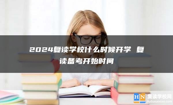 2024复读学校什么时候开学 复读备考开始时间