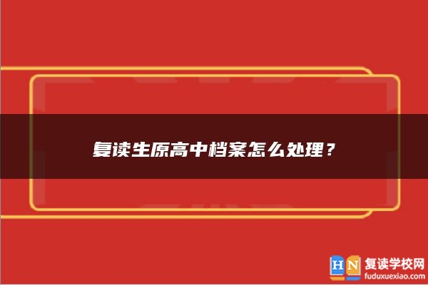 复读生原高中档案怎么处理？