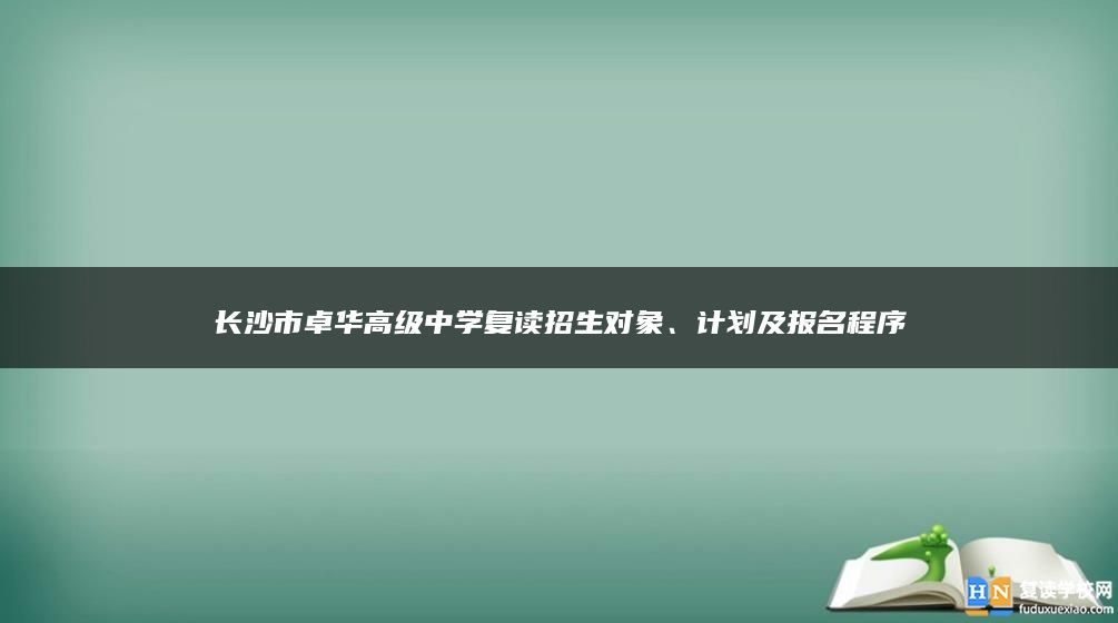 长沙市卓华高级中学复读招生对象、计划及报名程序