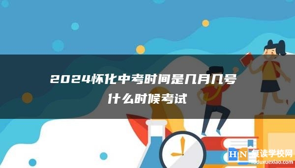 2024怀化中考时间是几月几号 什么时候考试