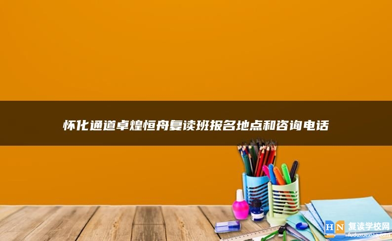 怀化通道卓煌恒舟复读班报名地点和咨询电话