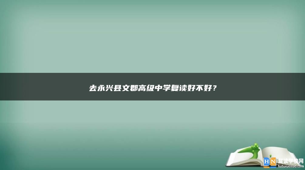 去永兴县文郡高级中学复读好不好？