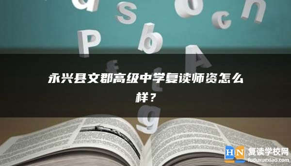 永兴县文郡高级中学复读师资怎么样？