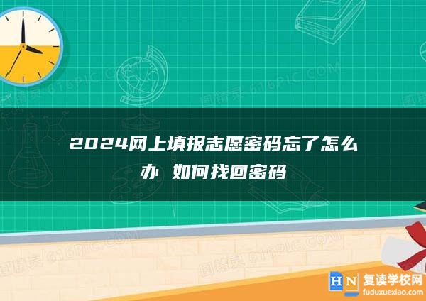 2024网上填报志愿密码忘了怎么办 如何找回密码