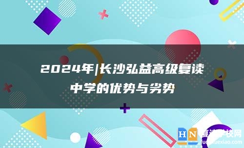 2024年|长沙弘益高级复读中学的优势与劣势