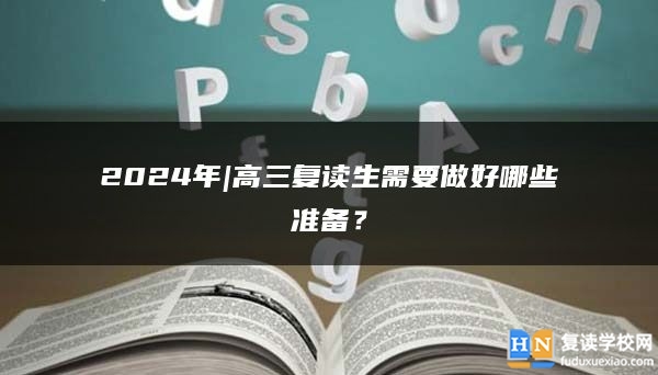 2024年|高三复读生需要做好哪些准备？