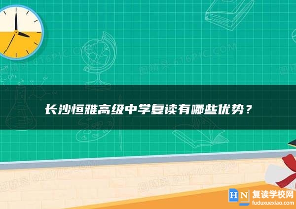 长沙恒雅高级中学复读有哪些优势？