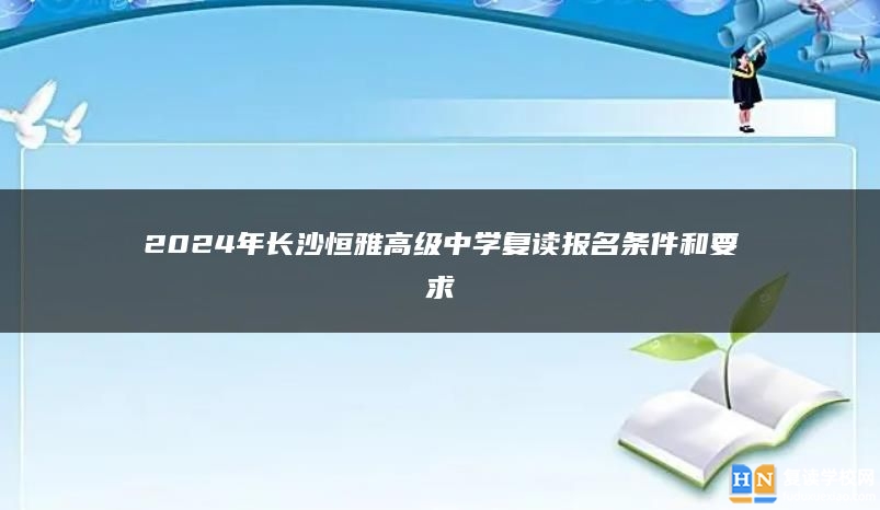 2024年长沙恒雅高级中学复读报名条件和要求