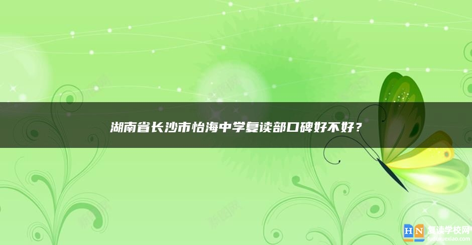 湖南省长沙市怡海中学复读部口碑好不好？